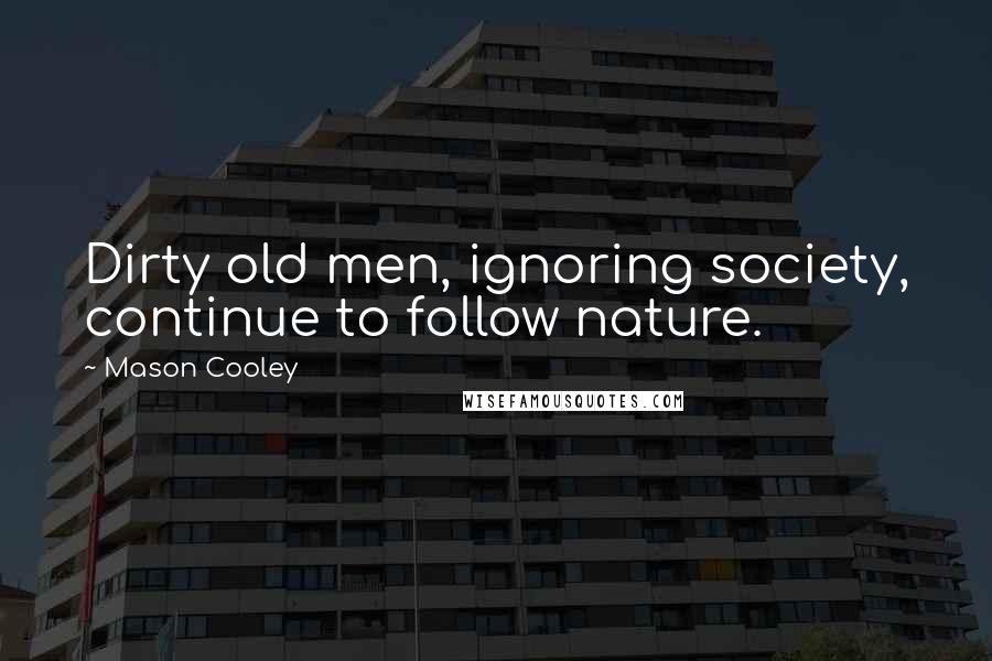 Mason Cooley Quotes: Dirty old men, ignoring society, continue to follow nature.