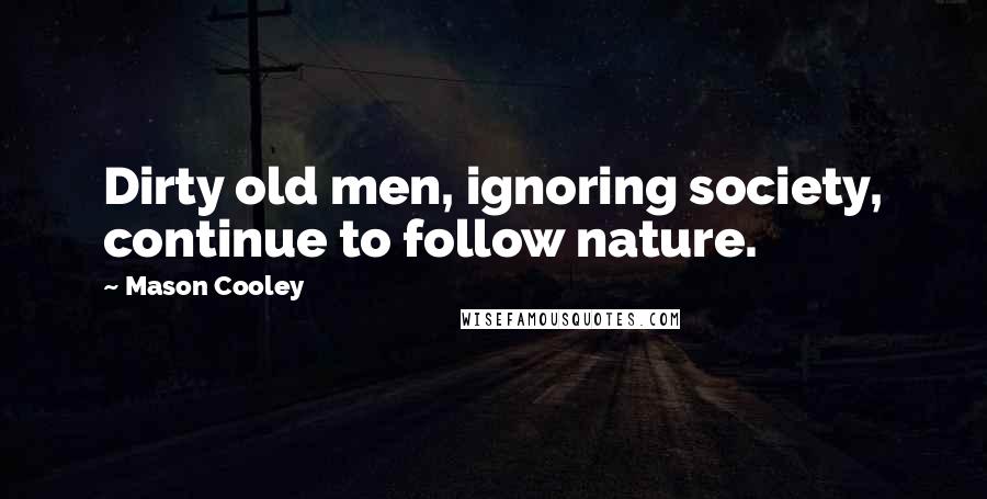 Mason Cooley Quotes: Dirty old men, ignoring society, continue to follow nature.