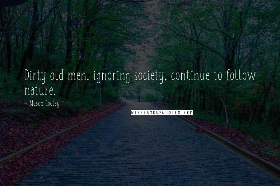 Mason Cooley Quotes: Dirty old men, ignoring society, continue to follow nature.