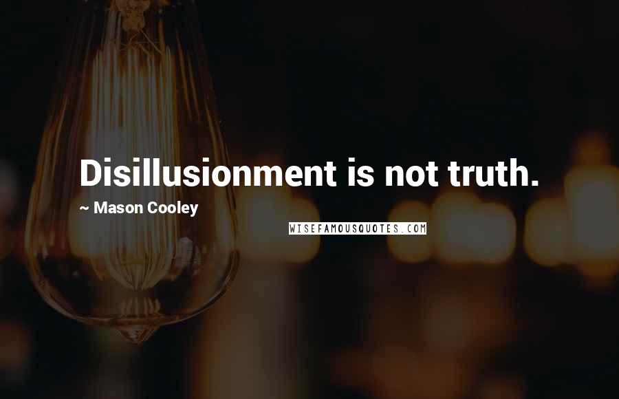 Mason Cooley Quotes: Disillusionment is not truth.