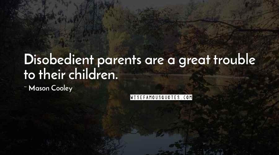 Mason Cooley Quotes: Disobedient parents are a great trouble to their children.
