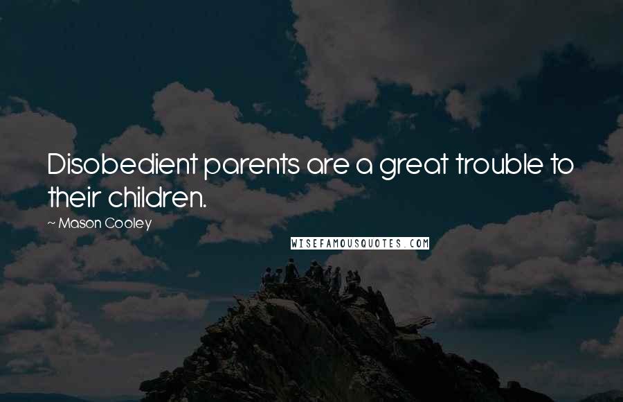 Mason Cooley Quotes: Disobedient parents are a great trouble to their children.