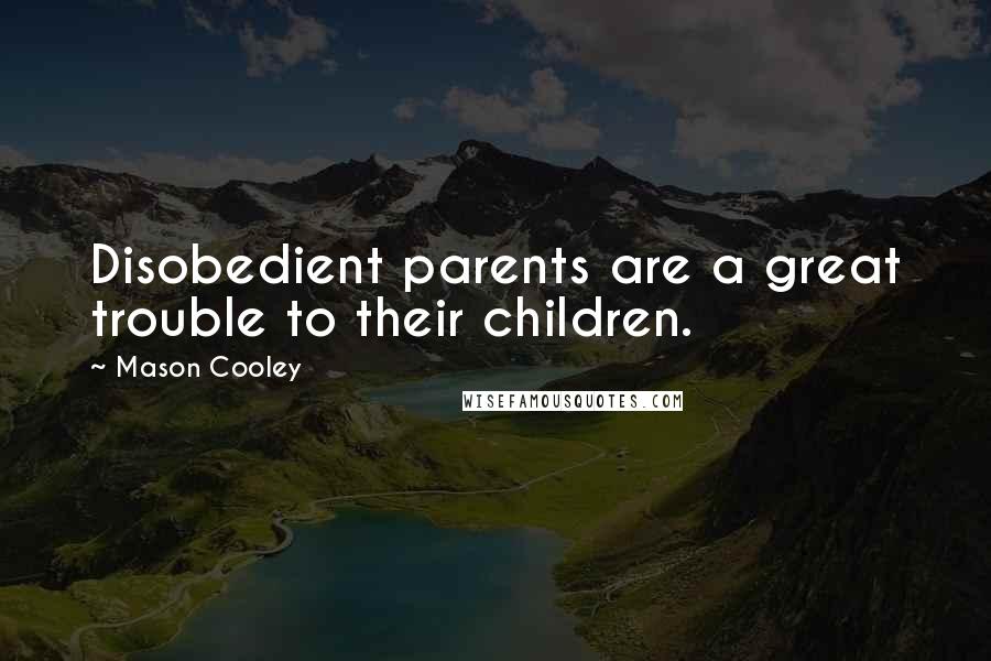 Mason Cooley Quotes: Disobedient parents are a great trouble to their children.