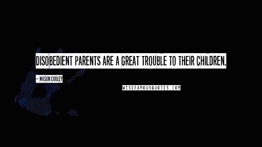 Mason Cooley Quotes: Disobedient parents are a great trouble to their children.