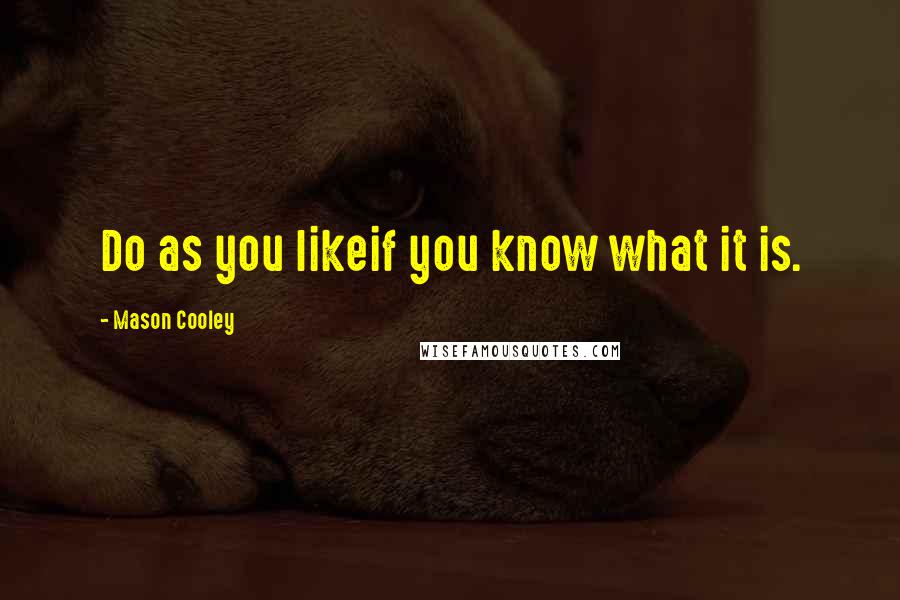 Mason Cooley Quotes: Do as you likeif you know what it is.
