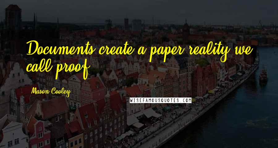 Mason Cooley Quotes: Documents create a paper reality we call proof.