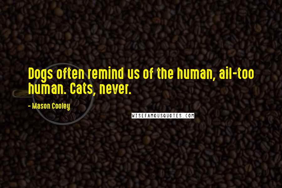 Mason Cooley Quotes: Dogs often remind us of the human, ail-too human. Cats, never.