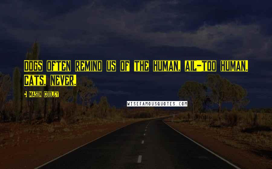 Mason Cooley Quotes: Dogs often remind us of the human, ail-too human. Cats, never.
