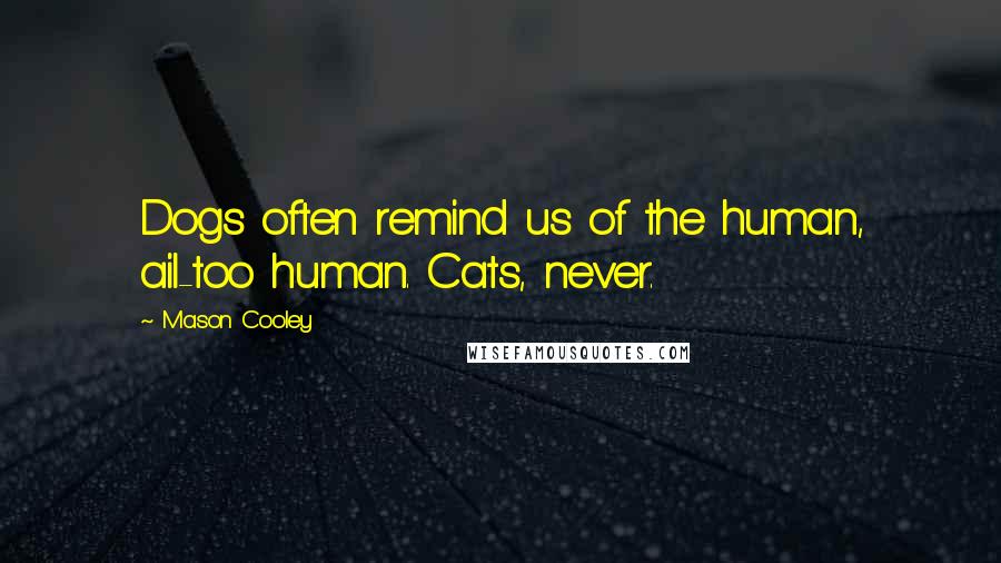 Mason Cooley Quotes: Dogs often remind us of the human, ail-too human. Cats, never.