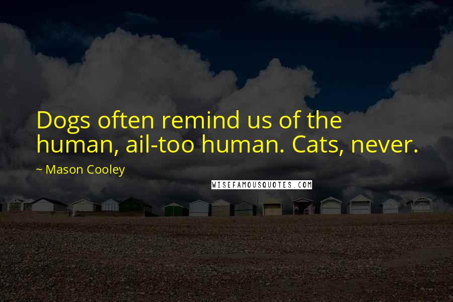 Mason Cooley Quotes: Dogs often remind us of the human, ail-too human. Cats, never.