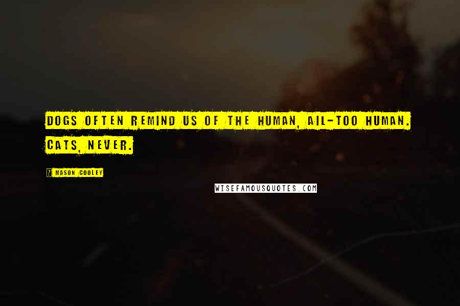 Mason Cooley Quotes: Dogs often remind us of the human, ail-too human. Cats, never.