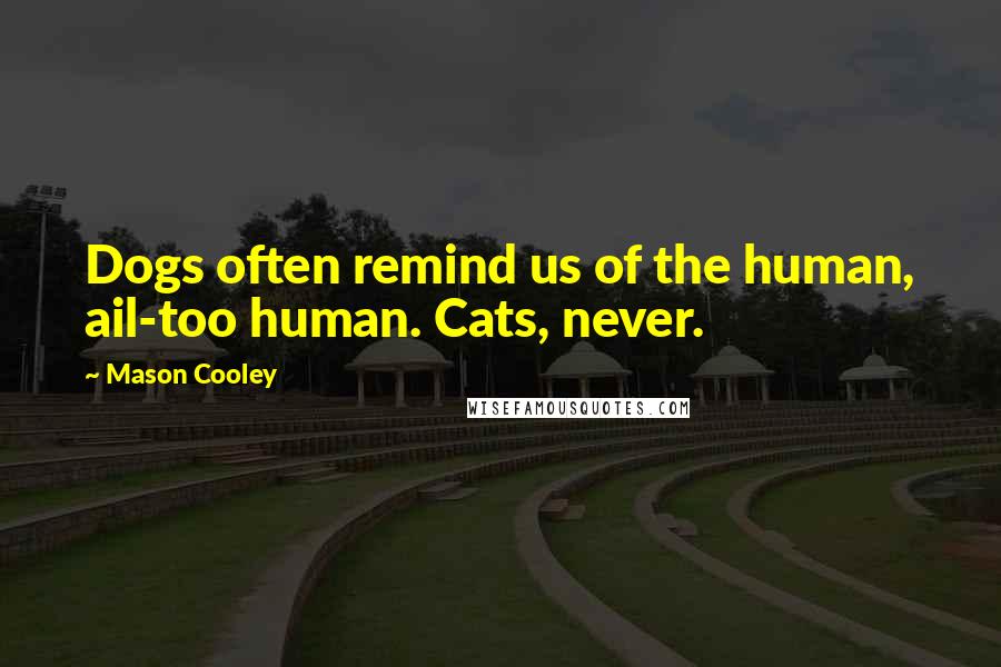 Mason Cooley Quotes: Dogs often remind us of the human, ail-too human. Cats, never.