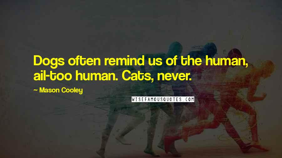 Mason Cooley Quotes: Dogs often remind us of the human, ail-too human. Cats, never.