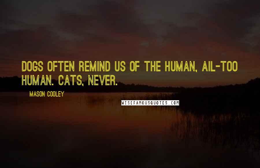 Mason Cooley Quotes: Dogs often remind us of the human, ail-too human. Cats, never.