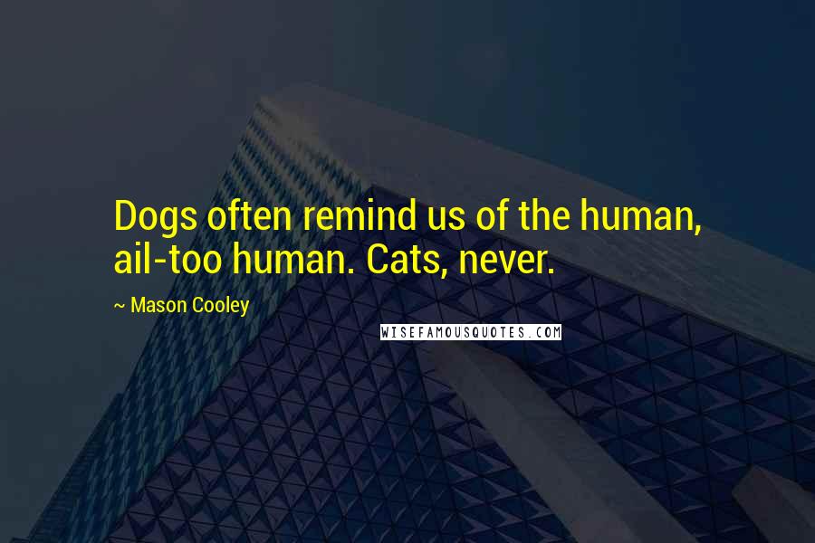 Mason Cooley Quotes: Dogs often remind us of the human, ail-too human. Cats, never.