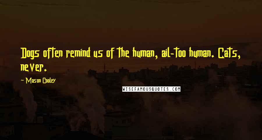 Mason Cooley Quotes: Dogs often remind us of the human, ail-too human. Cats, never.