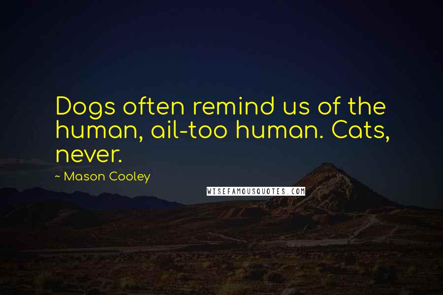 Mason Cooley Quotes: Dogs often remind us of the human, ail-too human. Cats, never.