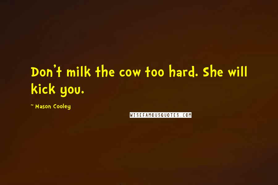 Mason Cooley Quotes: Don't milk the cow too hard. She will kick you.