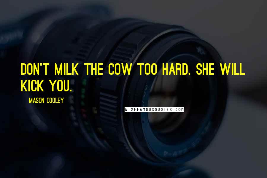 Mason Cooley Quotes: Don't milk the cow too hard. She will kick you.