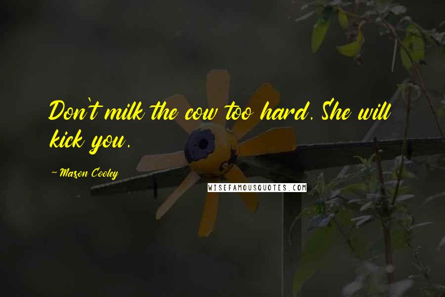 Mason Cooley Quotes: Don't milk the cow too hard. She will kick you.