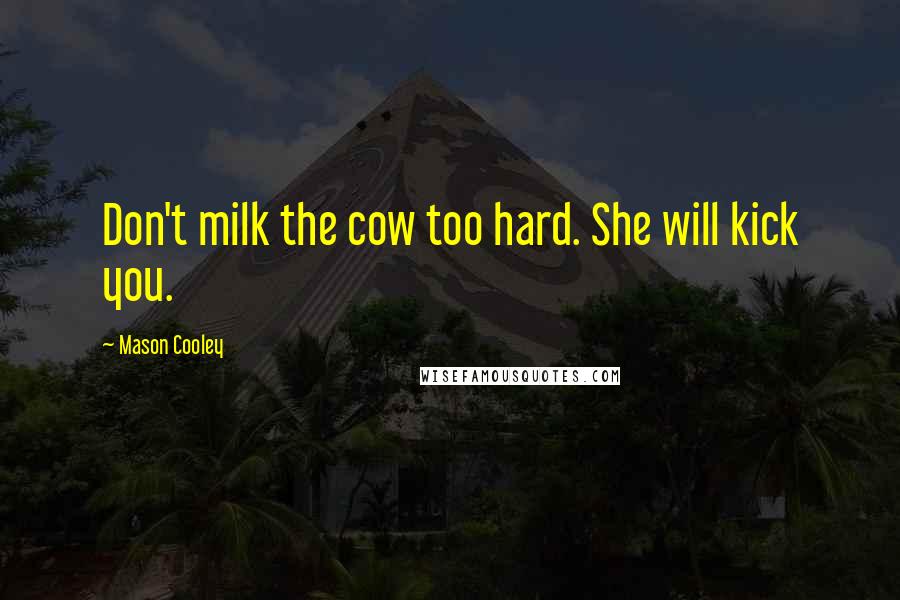 Mason Cooley Quotes: Don't milk the cow too hard. She will kick you.