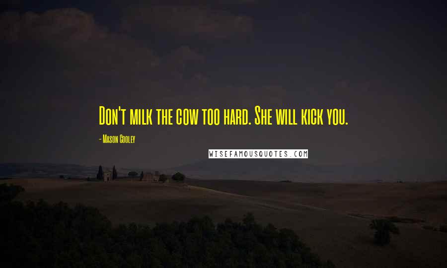 Mason Cooley Quotes: Don't milk the cow too hard. She will kick you.