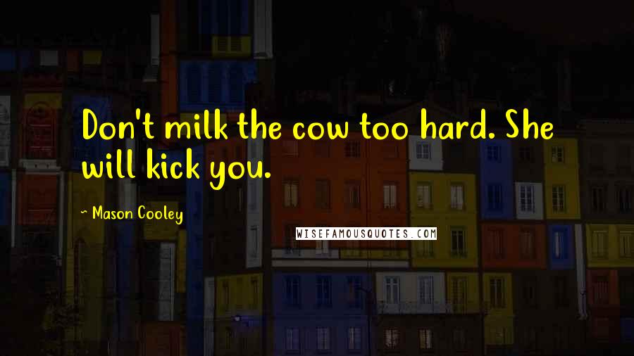 Mason Cooley Quotes: Don't milk the cow too hard. She will kick you.