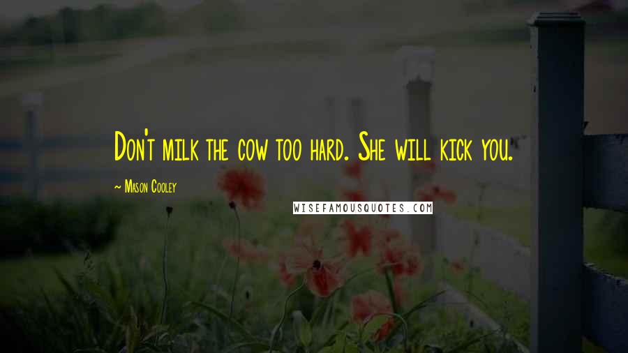 Mason Cooley Quotes: Don't milk the cow too hard. She will kick you.