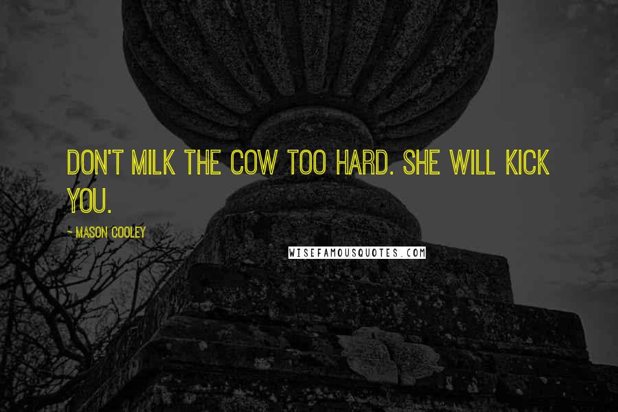 Mason Cooley Quotes: Don't milk the cow too hard. She will kick you.