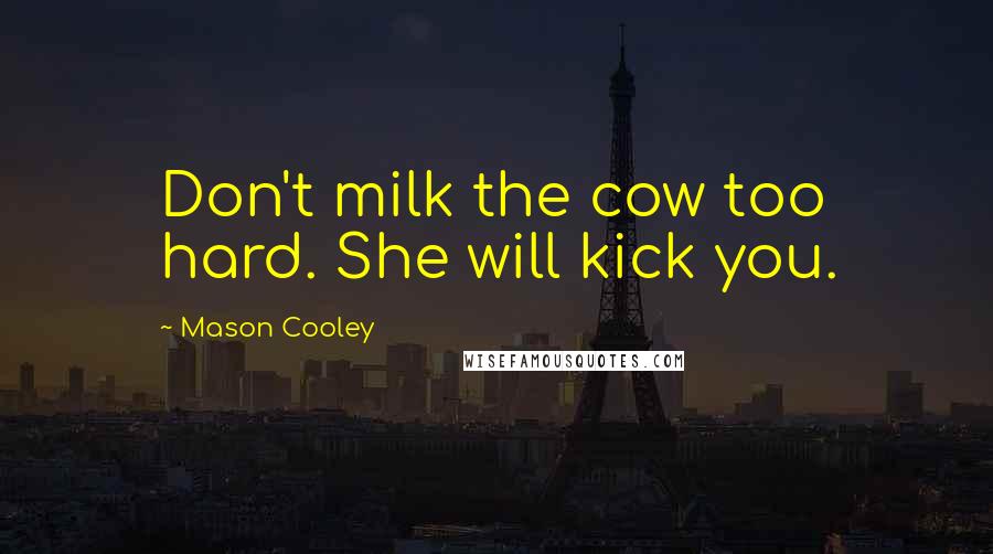 Mason Cooley Quotes: Don't milk the cow too hard. She will kick you.