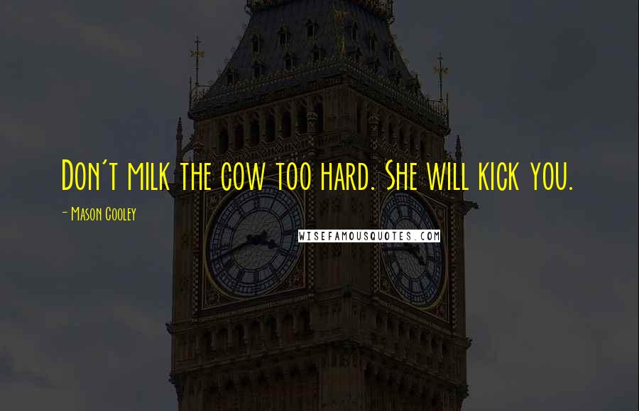 Mason Cooley Quotes: Don't milk the cow too hard. She will kick you.