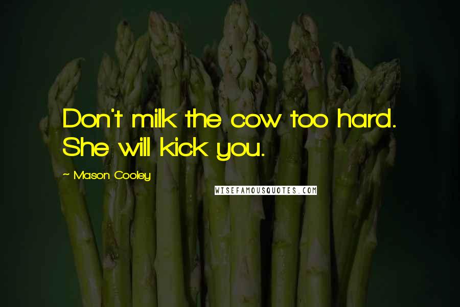 Mason Cooley Quotes: Don't milk the cow too hard. She will kick you.