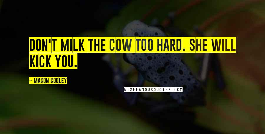 Mason Cooley Quotes: Don't milk the cow too hard. She will kick you.