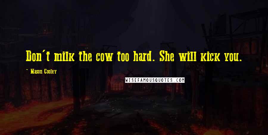 Mason Cooley Quotes: Don't milk the cow too hard. She will kick you.