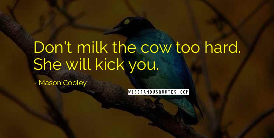 Mason Cooley Quotes: Don't milk the cow too hard. She will kick you.