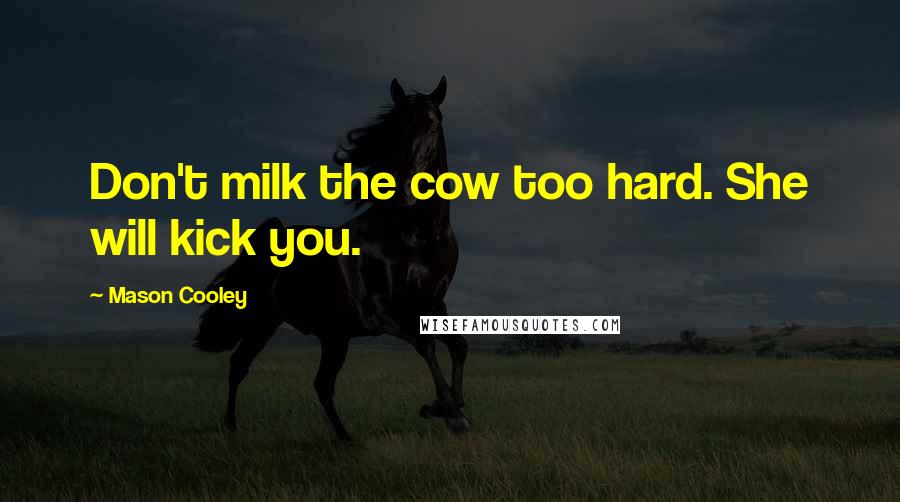 Mason Cooley Quotes: Don't milk the cow too hard. She will kick you.