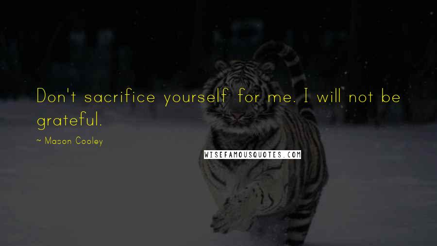 Mason Cooley Quotes: Don't sacrifice yourself for me. I will not be grateful.