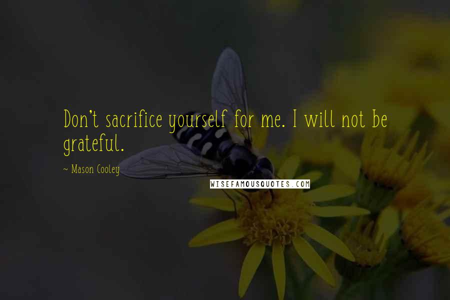 Mason Cooley Quotes: Don't sacrifice yourself for me. I will not be grateful.