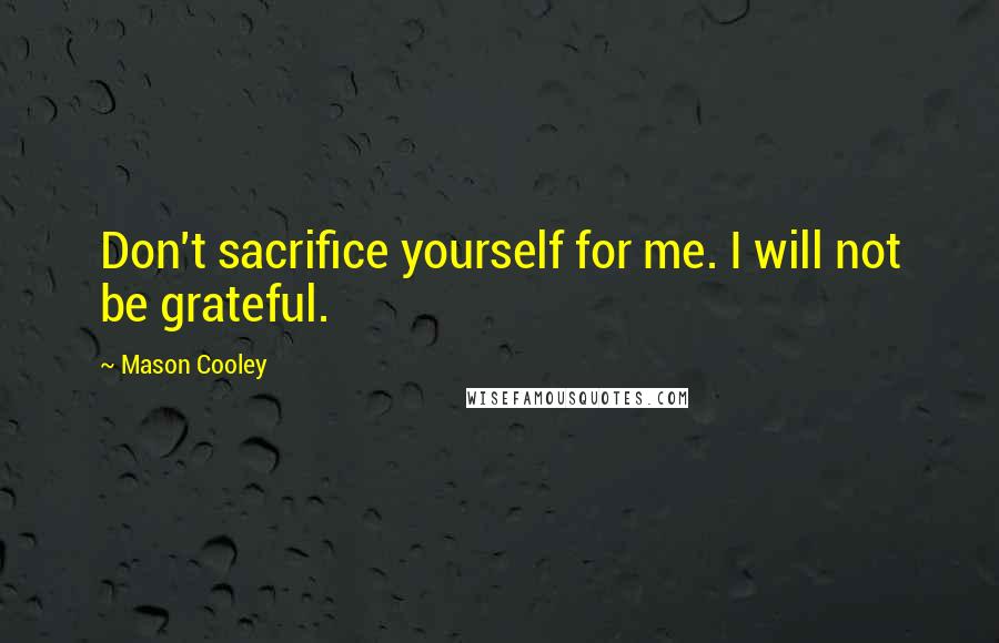 Mason Cooley Quotes: Don't sacrifice yourself for me. I will not be grateful.