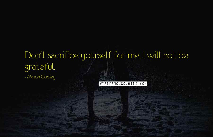 Mason Cooley Quotes: Don't sacrifice yourself for me. I will not be grateful.