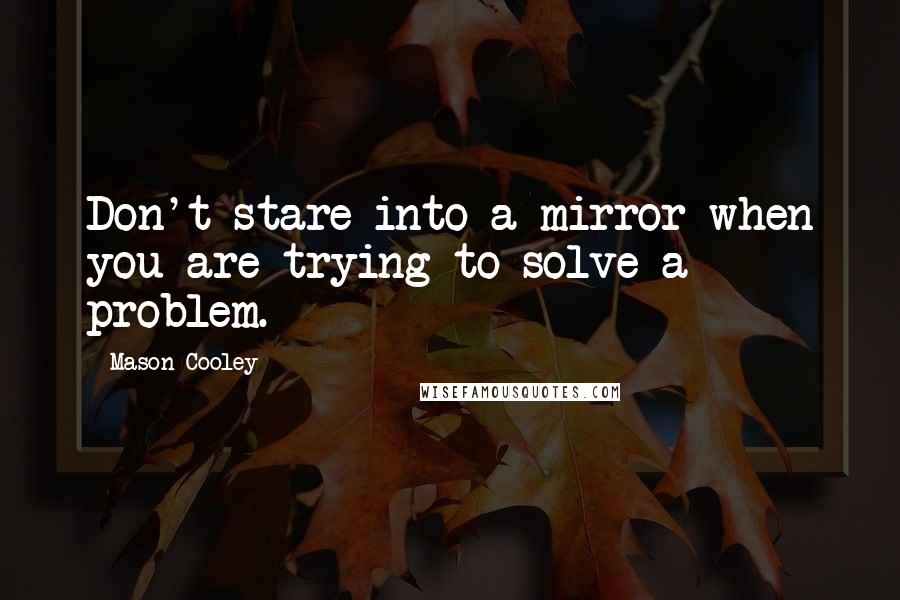 Mason Cooley Quotes: Don't stare into a mirror when you are trying to solve a problem.