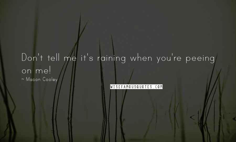 Mason Cooley Quotes: Don't tell me it's raining when you're peeing on me!