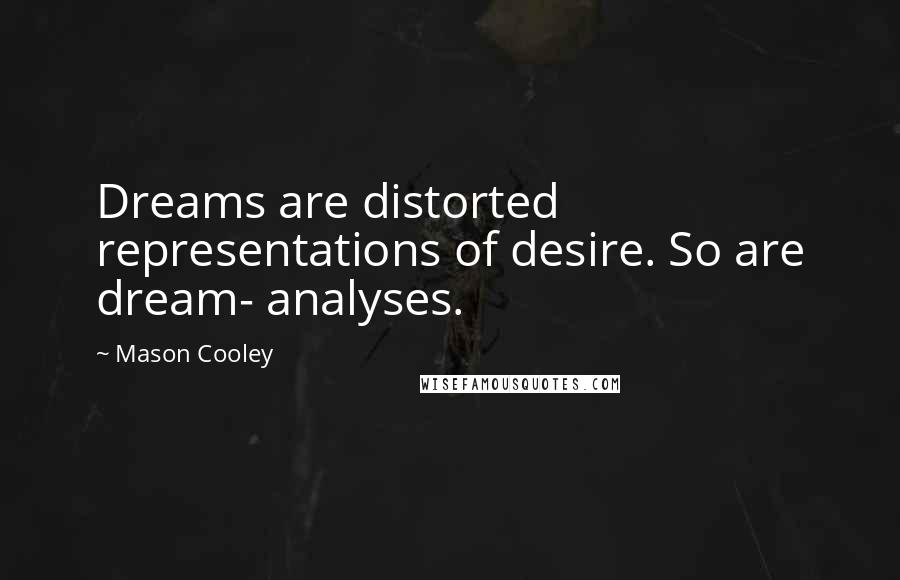 Mason Cooley Quotes: Dreams are distorted representations of desire. So are dream- analyses.