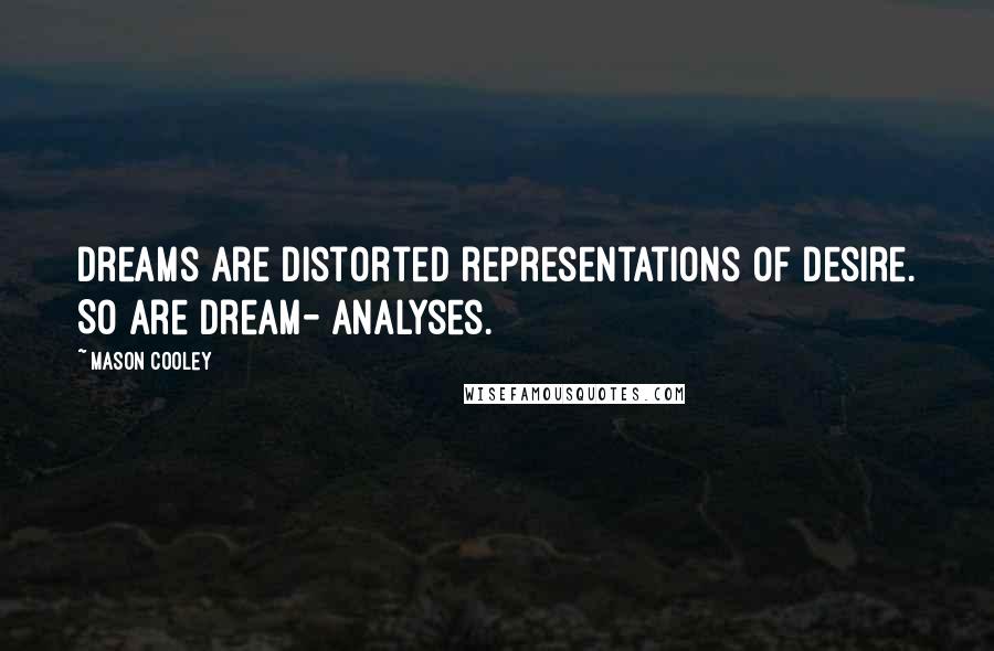 Mason Cooley Quotes: Dreams are distorted representations of desire. So are dream- analyses.