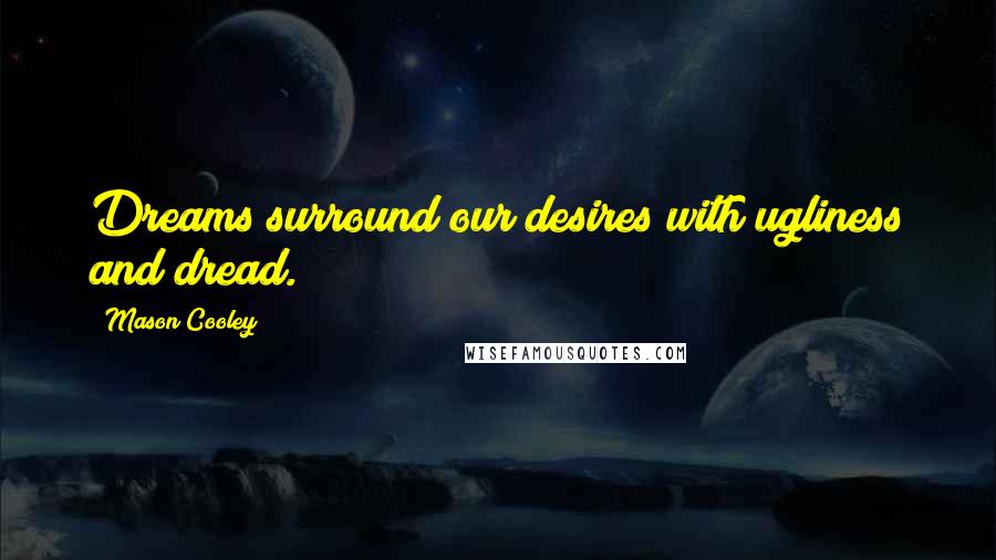 Mason Cooley Quotes: Dreams surround our desires with ugliness and dread.