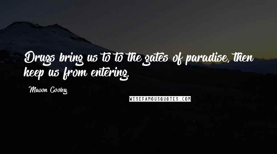 Mason Cooley Quotes: Drugs bring us to to the gates of paradise, then keep us from entering.