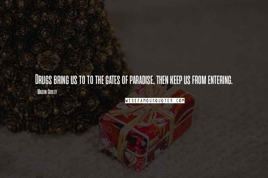 Mason Cooley Quotes: Drugs bring us to to the gates of paradise, then keep us from entering.