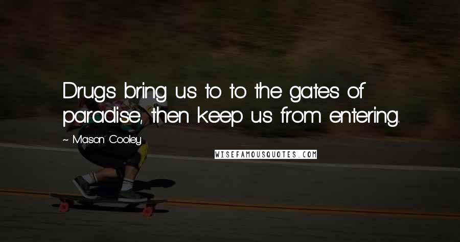 Mason Cooley Quotes: Drugs bring us to to the gates of paradise, then keep us from entering.