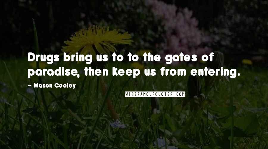 Mason Cooley Quotes: Drugs bring us to to the gates of paradise, then keep us from entering.