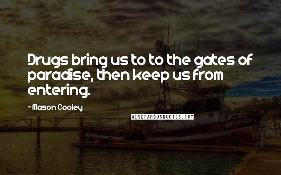 Mason Cooley Quotes: Drugs bring us to to the gates of paradise, then keep us from entering.